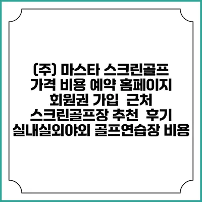 (주) 마스타 스크린골프 가격 비용 예약 홈페이지 | 회원권 가입 | 근처 스크린골프장 추천 | 후기 | 실내실외야외 골프연습장 비용