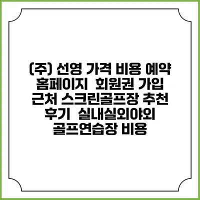 (주) 선영 가격 비용 예약 홈페이지 | 회원권 가입 | 근처 스크린골프장 추천 | 후기 | 실내실외야외 골프연습장 비용