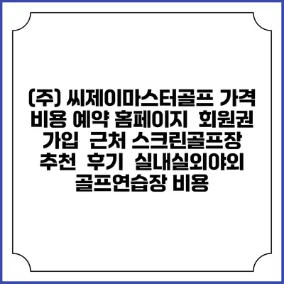 (주) 씨제이마스터골프 가격 비용 예약 홈페이지 | 회원권 가입 | 근처 스크린골프장 추천 | 후기 | 실내실외야외 골프연습장 비용