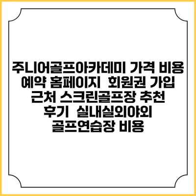 주니어골프아카데미 가격 비용 예약 홈페이지 | 회원권 가입 | 근처 스크린골프장 추천 | 후기 | 실내실외야외 골프연습장 비용