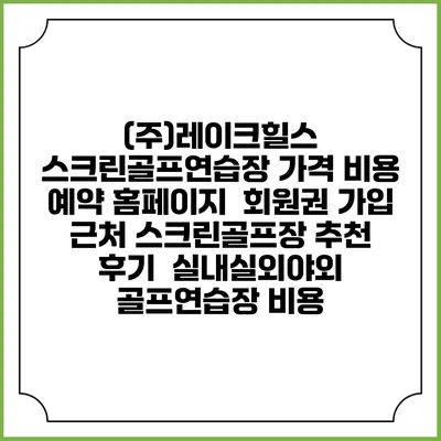 (주)레이크힐스 스크린골프연습장 가격 비용 예약 홈페이지 | 회원권 가입 | 근처 스크린골프장 추천 | 후기 | 실내실외야외 골프연습장 비용