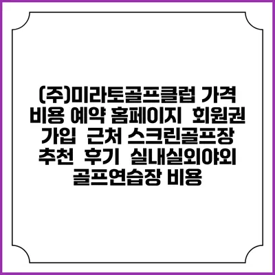(주)미라토골프클럽 가격 비용 예약 홈페이지 | 회원권 가입 | 근처 스크린골프장 추천 | 후기 | 실내실외야외 골프연습장 비용