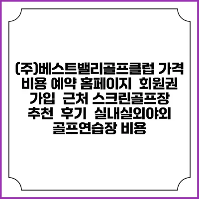 (주)베스트밸리골프클럽 가격 비용 예약 홈페이지 | 회원권 가입 | 근처 스크린골프장 추천 | 후기 | 실내실외야외 골프연습장 비용