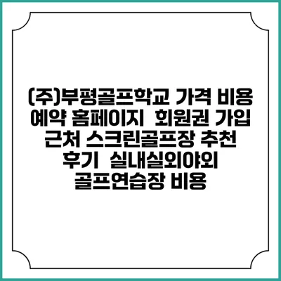 (주)부평골프학교 가격 비용 예약 홈페이지 | 회원권 가입 | 근처 스크린골프장 추천 | 후기 | 실내실외야외 골프연습장 비용