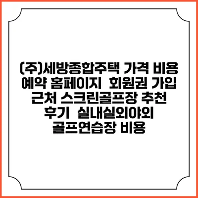 (주)세방종합주택 가격 비용 예약 홈페이지 | 회원권 가입 | 근처 스크린골프장 추천 | 후기 | 실내실외야외 골프연습장 비용