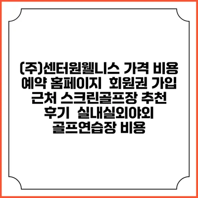(주)센터원웰니스 가격 비용 예약 홈페이지 | 회원권 가입 | 근처 스크린골프장 추천 | 후기 | 실내실외야외 골프연습장 비용