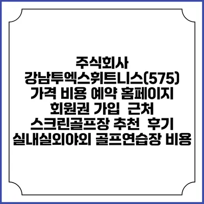 주식회사 강남투엑스휘트니스(575) 가격 비용 예약 홈페이지 | 회원권 가입 | 근처 스크린골프장 추천 | 후기 | 실내실외야외 골프연습장 비용