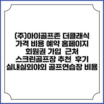 (주)아이골프존 더클래식 가격 비용 예약 홈페이지 | 회원권 가입 | 근처 스크린골프장 추천 | 후기 | 실내실외야외 골프연습장 비용