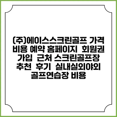 (주)에이스스크린골프 가격 비용 예약 홈페이지 | 회원권 가입 | 근처 스크린골프장 추천 | 후기 | 실내실외야외 골프연습장 비용