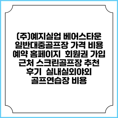 (주)예지실업 베어스타운 일반대중골프장 가격 비용 예약 홈페이지 | 회원권 가입 | 근처 스크린골프장 추천 | 후기 | 실내실외야외 골프연습장 비용