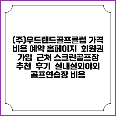 (주)우드랜드골프클럽 가격 비용 예약 홈페이지 | 회원권 가입 | 근처 스크린골프장 추천 | 후기 | 실내실외야외 골프연습장 비용
