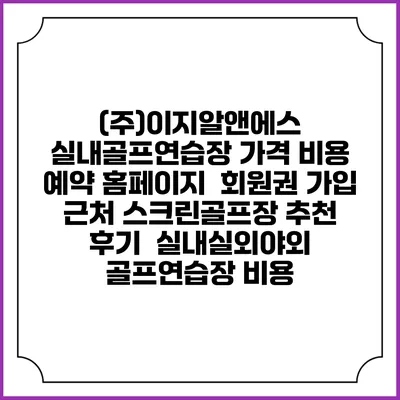 (주)이지알앤에스 실내골프연습장 가격 비용 예약 홈페이지 | 회원권 가입 | 근처 스크린골프장 추천 | 후기 | 실내실외야외 골프연습장 비용