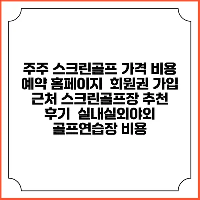 주주 스크린골프 가격 비용 예약 홈페이지 | 회원권 가입 | 근처 스크린골프장 추천 | 후기 | 실내실외야외 골프연습장 비용