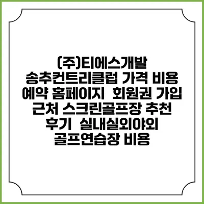 (주)티에스개발 송추컨트리클럽 가격 비용 예약 홈페이지 | 회원권 가입 | 근처 스크린골프장 추천 | 후기 | 실내실외야외 골프연습장 비용