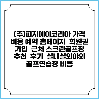 (주)피지에이코리아 가격 비용 예약 홈페이지 | 회원권 가입 | 근처 스크린골프장 추천 | 후기 | 실내실외야외 골프연습장 비용