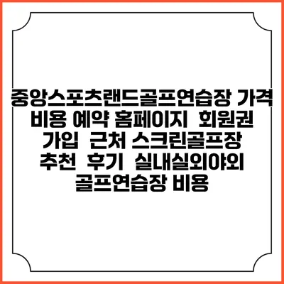 중앙스포츠랜드골프연습장 가격 비용 예약 홈페이지 | 회원권 가입 | 근처 스크린골프장 추천 | 후기 | 실내실외야외 골프연습장 비용