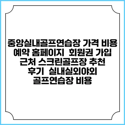중앙실내골프연습장 가격 비용 예약 홈페이지 | 회원권 가입 | 근처 스크린골프장 추천 | 후기 | 실내실외야외 골프연습장 비용