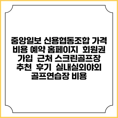 중앙일보 신용협동조합 가격 비용 예약 홈페이지 | 회원권 가입 | 근처 스크린골프장 추천 | 후기 | 실내실외야외 골프연습장 비용