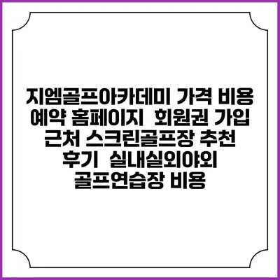 지엠골프아카데미 가격 비용 예약 홈페이지 | 회원권 가입 | 근처 스크린골프장 추천 | 후기 | 실내실외야외 골프연습장 비용