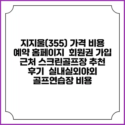 지지울(355) 가격 비용 예약 홈페이지 | 회원권 가입 | 근처 스크린골프장 추천 | 후기 | 실내실외야외 골프연습장 비용