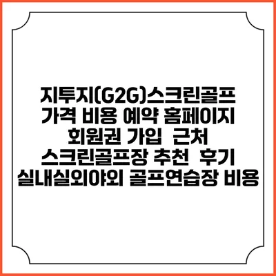지투지(G2G)스크린골프 가격 비용 예약 홈페이지 | 회원권 가입 | 근처 스크린골프장 추천 | 후기 | 실내실외야외 골프연습장 비용