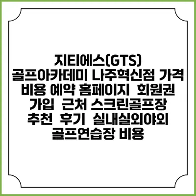 지티에스(GTS) 골프아카데미 나주혁신점 가격 비용 예약 홈페이지 | 회원권 가입 | 근처 스크린골프장 추천 | 후기 | 실내실외야외 골프연습장 비용