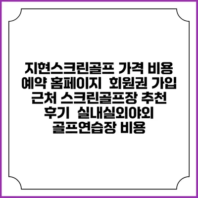지현스크린골프 가격 비용 예약 홈페이지 | 회원권 가입 | 근처 스크린골프장 추천 | 후기 | 실내실외야외 골프연습장 비용