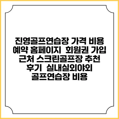 진영골프연습장 가격 비용 예약 홈페이지 | 회원권 가입 | 근처 스크린골프장 추천 | 후기 | 실내실외야외 골프연습장 비용