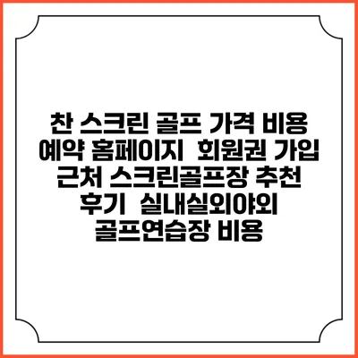 찬 스크린 골프 가격 비용 예약 홈페이지 | 회원권 가입 | 근처 스크린골프장 추천 | 후기 | 실내실외야외 골프연습장 비용