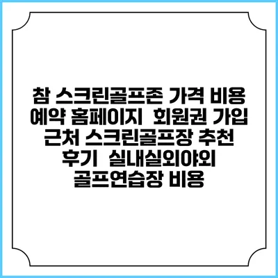 참 스크린골프존 가격 비용 예약 홈페이지 | 회원권 가입 | 근처 스크린골프장 추천 | 후기 | 실내실외야외 골프연습장 비용
