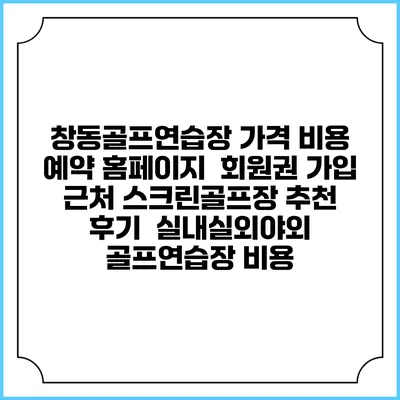 창동골프연습장 가격 비용 예약 홈페이지 | 회원권 가입 | 근처 스크린골프장 추천 | 후기 | 실내실외야외 골프연습장 비용