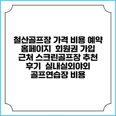 철산골프장 가격 비용 예약 홈페이지 | 회원권 가입 | 근처 스크린골프장 추천 | 후기 | 실내실외야외 골프연습장 비용