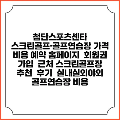 첨단스포츠센타 스크린골프·골프연습장 가격 비용 예약 홈페이지 | 회원권 가입 | 근처 스크린골프장 추천 | 후기 | 실내실외야외 골프연습장 비용
