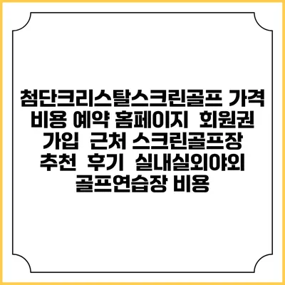첨단크리스탈스크린골프 가격 비용 예약 홈페이지 | 회원권 가입 | 근처 스크린골프장 추천 | 후기 | 실내실외야외 골프연습장 비용
