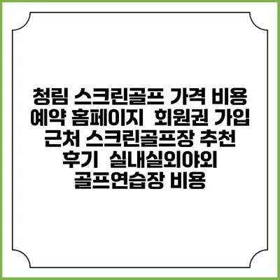청림 스크린골프 가격 비용 예약 홈페이지 | 회원권 가입 | 근처 스크린골프장 추천 | 후기 | 실내실외야외 골프연습장 비용