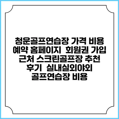 청운골프연습장 가격 비용 예약 홈페이지 | 회원권 가입 | 근처 스크린골프장 추천 | 후기 | 실내실외야외 골프연습장 비용