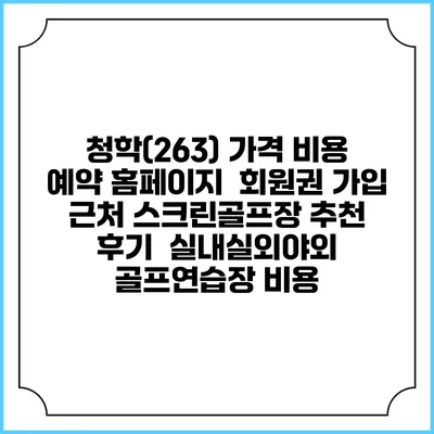 청학(263) 가격 비용 예약 홈페이지 | 회원권 가입 | 근처 스크린골프장 추천 | 후기 | 실내실외야외 골프연습장 비용