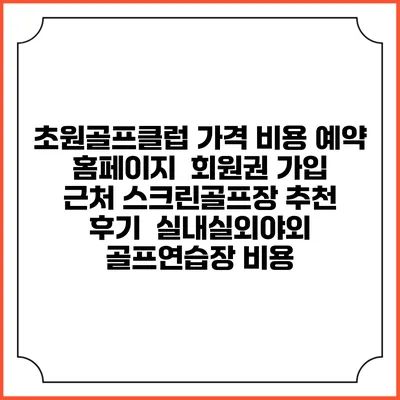 초원골프클럽 가격 비용 예약 홈페이지 | 회원권 가입 | 근처 스크린골프장 추천 | 후기 | 실내실외야외 골프연습장 비용