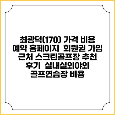 최광덕(170) 가격 비용 예약 홈페이지 | 회원권 가입 | 근처 스크린골프장 추천 | 후기 | 실내실외야외 골프연습장 비용