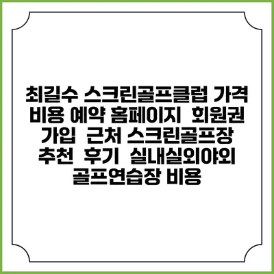 최길수 스크린골프클럽 가격 비용 예약 홈페이지 | 회원권 가입 | 근처 스크린골프장 추천 | 후기 | 실내실외야외 골프연습장 비용