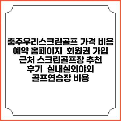 충주우리스크린골프 가격 비용 예약 홈페이지 | 회원권 가입 | 근처 스크린골프장 추천 | 후기 | 실내실외야외 골프연습장 비용