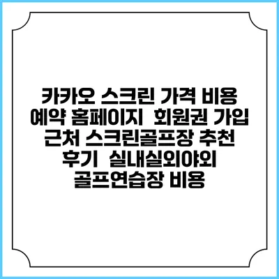 카카오 스크린 가격 비용 예약 홈페이지 | 회원권 가입 | 근처 스크린골프장 추천 | 후기 | 실내실외야외 골프연습장 비용