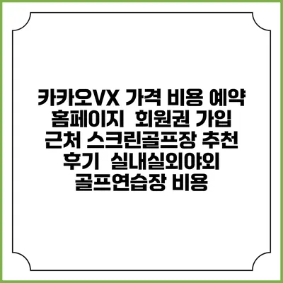 카카오VX 가격 비용 예약 홈페이지 | 회원권 가입 | 근처 스크린골프장 추천 | 후기 | 실내실외야외 골프연습장 비용