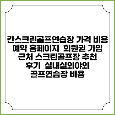 칸스크린골프연습장 가격 비용 예약 홈페이지 | 회원권 가입 | 근처 스크린골프장 추천 | 후기 | 실내실외야외 골프연습장 비용
