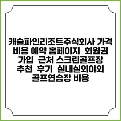 캐슬파인리조트주식회사 가격 비용 예약 홈페이지 | 회원권 가입 | 근처 스크린골프장 추천 | 후기 | 실내실외야외 골프연습장 비용