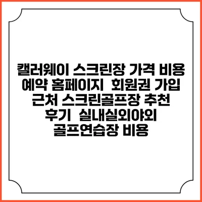 캘러웨이 스크린장 가격 비용 예약 홈페이지 | 회원권 가입 | 근처 스크린골프장 추천 | 후기 | 실내실외야외 골프연습장 비용