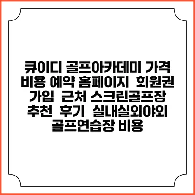 큐이디 골프아카데미 가격 비용 예약 홈페이지 | 회원권 가입 | 근처 스크린골프장 추천 | 후기 | 실내실외야외 골프연습장 비용