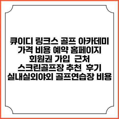 큐이디 링크스 골프 아카데미 가격 비용 예약 홈페이지 | 회원권 가입 | 근처 스크린골프장 추천 | 후기 | 실내실외야외 골프연습장 비용
