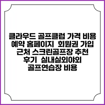 클라우드 골프클럽 가격 비용 예약 홈페이지 | 회원권 가입 | 근처 스크린골프장 추천 | 후기 | 실내실외야외 골프연습장 비용