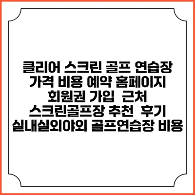 클리어 스크린 골프 연습장 가격 비용 예약 홈페이지 | 회원권 가입 | 근처 스크린골프장 추천 | 후기 | 실내실외야외 골프연습장 비용